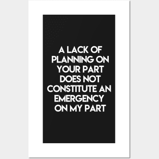 A Lack Of Planning On Your Part Does Not Constitute An Emergency On My Part Posters and Art